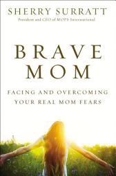 Icon image Brave Mom: Facing and Overcoming Your Real Mom Fears