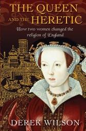 Icon image The Queen and the Heretic: How two women changed the religion of England