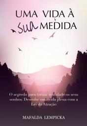 Icon image Uma vida à sua medida: O segredo para tornar realidade os seus sonhos com a Lei da Atração