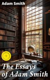 Icon image The Essays of Adam Smith: Enriched edition. Foundational Essays in Economic Philosophy