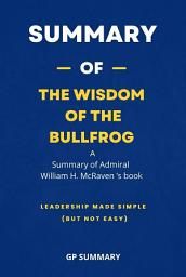 Icon image Summary of The Wisdom of the Bullfrog by Admiral William H. McRaven: Leadership Made Simple (But Not Easy)