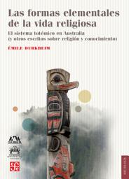 Icon image Las formas elementales de la vida religiosa: El sistema totémico en Australia (y otros escritos sobre religión y conocimiento)