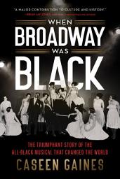 Icon image When Broadway Was Black: The Triumphant Story of the All-Black Musical that Changed the World