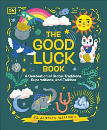 Icon image The Good Luck Book: A Celebration of Global Traditions, Superstitions, and Folklore