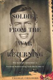 Icon image Soldier From The War Returning: The Greatest Generation's Troubled Homecoming from World War II