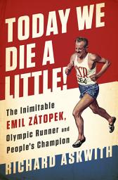 Icon image Today We Die a Little!: The Inimitable Emil Zátopek, the Greatest Olympic Runner of All Time
