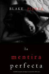 Icon image La Mentira Perfecta (Un Thriller de Suspense Psicológico con Jessie Hunt—Libro Cinco)