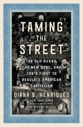 Icon image Taming the Street: The Old Guard, the New Deal, and FDR's Fight to Regulate American Capitalism