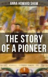 Icon image The Story of a Pioneer (A Memoir): The Insightful Life Story of the leading Suffragist, Physician and the First Female Methodist Minister of USA
