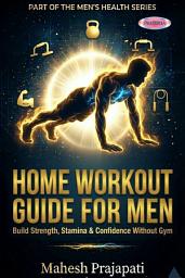 Icon image Home Workout Guide for Men: Build Strength, Stamina & Confidence Without Gym
