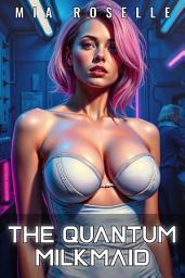 Icon image The Quantum Milkmaid: A Sci-Fi Billionaire Hucow Reverse Harem Romance