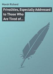 Icon image Frivolities, Especially Addressed to Those Who Are Tired of Being Serious