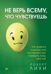 Icon image Не верь всему, что чувствуешь. Как тревога и депрессия заставляют нас поверить тому, чего нет