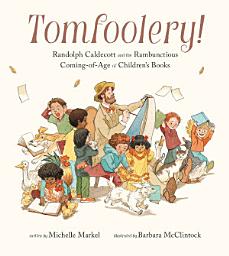 Icon image Tomfoolery!: Randolph Caldecott and the Rambunctious Coming-of-Age of Children's Books