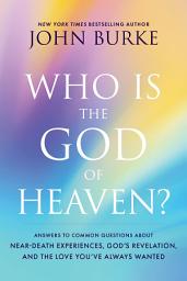 Icon image Who Is the God of Heaven?: Answers to Common Questions about Near-Death Experiences, God's Revelation, and the Love You've Always Wanted