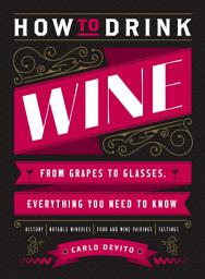 Icon image How to Drink Wine: From Grapes to Glasses, Everything You Need to Know