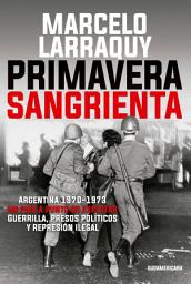 Icon image Primavera sangrienta: Argentina 1970-1973 un país a punto de explotar. Guerrilla, presos políticos y r