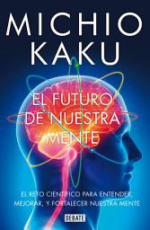 Icon image El futuro de nuestra mente: El reto científico para entender, mejorar, y fortalecer nuestra mente