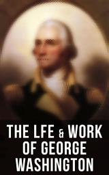 Icon image The Lfe & Work of George Washington: Military Journals, Rules of Civility, Remarks About the French and Indian War, Letters, Presidential Work & Inaugural Addresses, With Biographies by Washington Irving & Woodrow Wilson