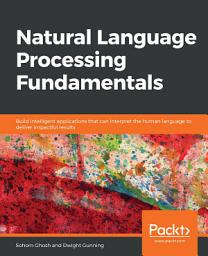 Icon image Natural Language Processing Fundamentals: Build intelligent applications that can interpret the human language to deliver impactful results
