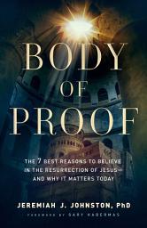 Icon image Body of Proof: The 7 Best Reasons to Believe in the Resurrection of Jesus--and Why It Matters Today