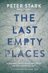 Icon image The Last Empty Places: A Journey Through Blank Spots on the American Map