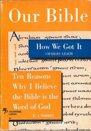 Icon image Our Bible: How We Got It and Ten Reasons Why I Believe the Bible is the Word of God