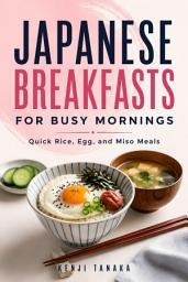 Icon image Japanese Breakfasts for Busy Mornings: Quick Rice, Egg, and Miso Meals
