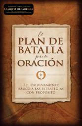 Icon image El plan de batalla para la oración: Del entrenamiento básico a las estrategias con propósito