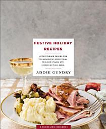 Icon image Festive Holiday Recipes: 103 Must-Make Dishes for Thanksgiving, Christmas, and New Year's Eve Everyone Will Love