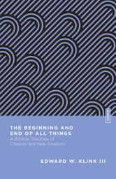 Icon image The Beginning and End of All Things: A Biblical Theology of Creation and New Creation