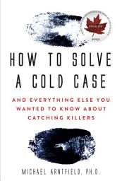 Icon image How to Solve a Cold Case: And Everything Else You Wanted To Know About Catching Killers