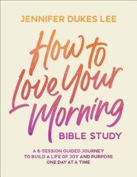 Icon image How to Love Your Morning Bible Study: A 6-Session Guided Journey to Build a Life of Joy and Purpose One Day at a Time