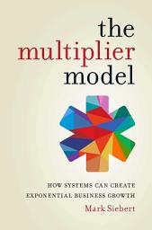 Icon image The Multiplier Model: How Systems Can Create Exponential Business Growth