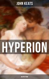 Icon image HYPERION (An Epic Poem): From one of the most beloved English Romantic poets, best known for his Odes, Ode to a Nightingale, Ode on a Grecian Urn, Ode to Indolence, Ode to Psyche, Ode to Fanny & Lamia