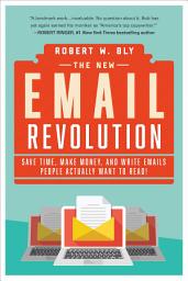 Icon image The New Email Revolution: Save Time, Make Money, and Write Emails People Actually Want to Read!
