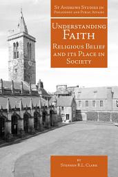 Icon image Understanding Faith: Religious Belief and Its Place in Society
