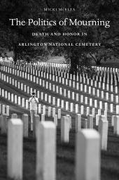Icon image The Politics of Mourning: Death and Honor in Arlington National Cemetery
