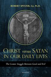Icon image Christ Versus. Satan in Our Daily Lives: The Cosmic Struggle Between Good and Evil
