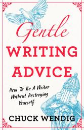 Icon image Gentle Writing Advice: How to Be a Writer Without Destroying Yourself