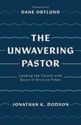 Icon image The Unwavering Pastor: Leading the Church with Grace in Divisive Times