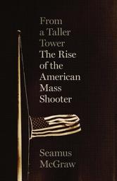 Icon image From a Taller Tower: The Rise of the American Mass Shooter