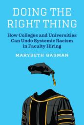 Icon image Doing the Right Thing: How Colleges and Universities Can Undo Systemic Racism in Faculty Hiring