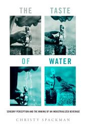 Icon image The Taste of Water: Sensory Perception and the Making of an Industrialized Beverage