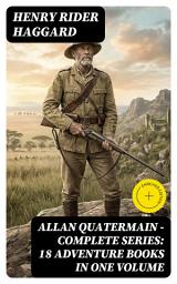 Icon image ALLAN QUATERMAIN – Complete Series: 18 Adventure Books in One Volume: Enriched edition. Victorian African Exploration, Perilous Quests, and Colonial-Era Drama