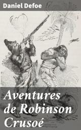 Icon image Aventures de Robinson Crusoé: Survie et solitude sur une île déserte : le récit d'un héros naufragé