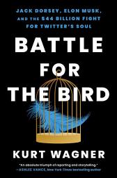 Icon image Battle for the Bird: Jack Dorsey, Elon Musk, and the $44 Billion Fight for Twitter's Soul