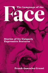 Icon image The Language of the Face: Stories of Its Uniquely Expressive Features