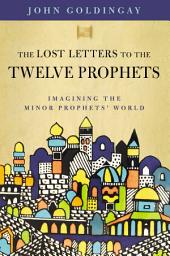 Icon image The Lost Letters to the Twelve Prophets: Imagining the Minor Prophets' World