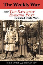 Icon image The Weekly War: How The Saturday Evening Post Reported World War I